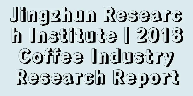 Jingzhun Research Institute丨2018 Coffee Industry Research Report