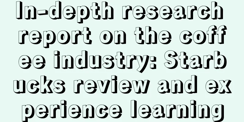 In-depth research report on the coffee industry: Starbucks review and experience learning