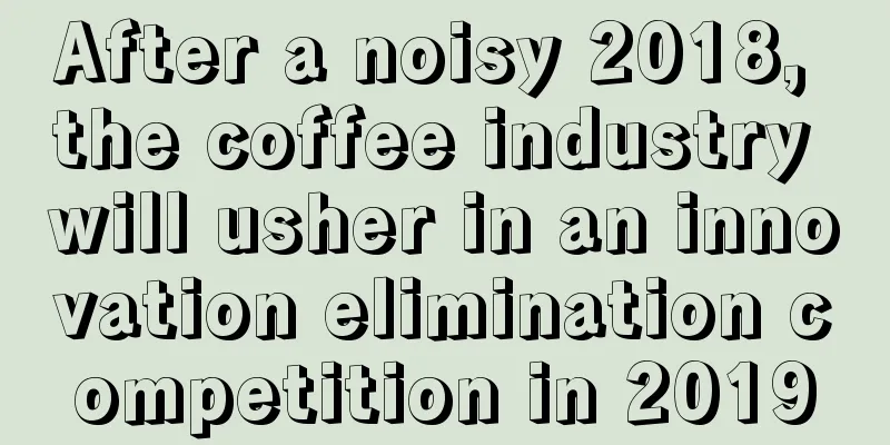 After a noisy 2018, the coffee industry will usher in an innovation elimination competition in 2019