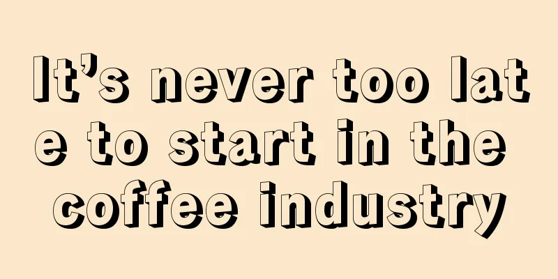 It’s never too late to start in the coffee industry