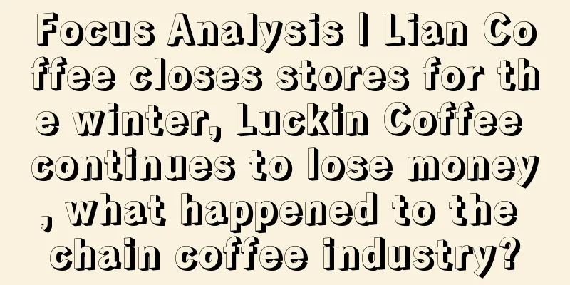 Focus Analysis | Lian Coffee closes stores for the winter, Luckin Coffee continues to lose money, what happened to the chain coffee industry?