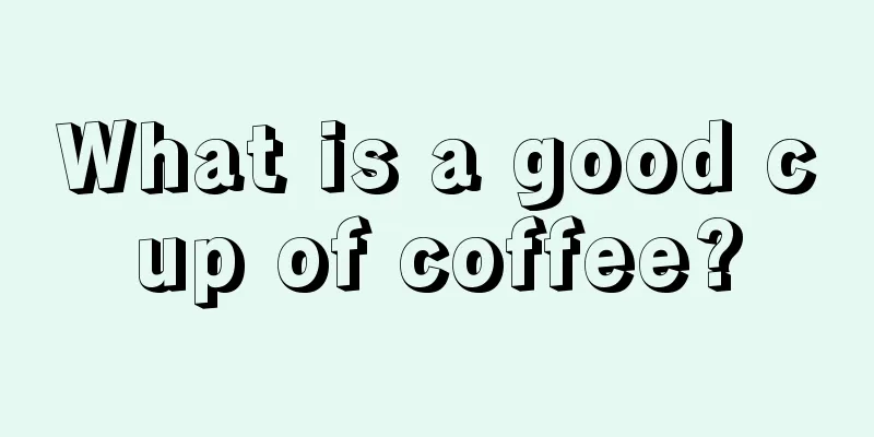 What is a good cup of coffee?