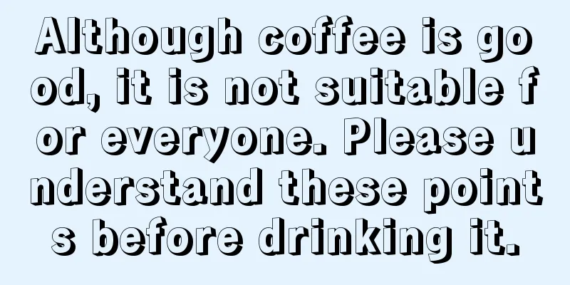 Although coffee is good, it is not suitable for everyone. Please understand these points before drinking it.