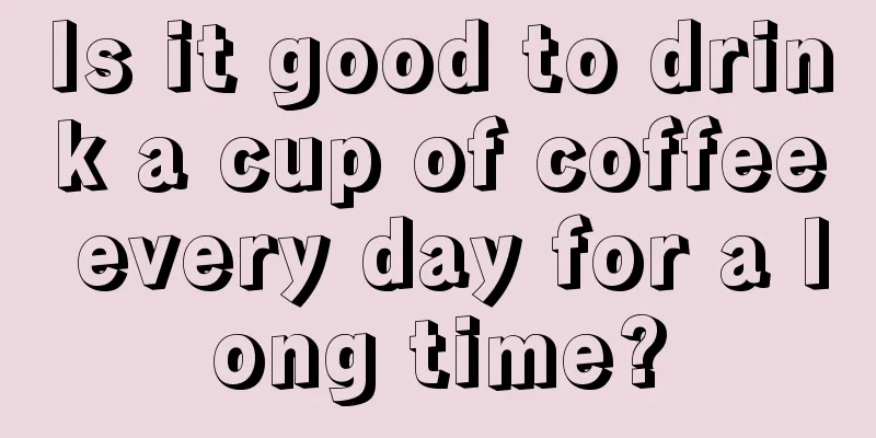 Is it good to drink a cup of coffee every day for a long time?