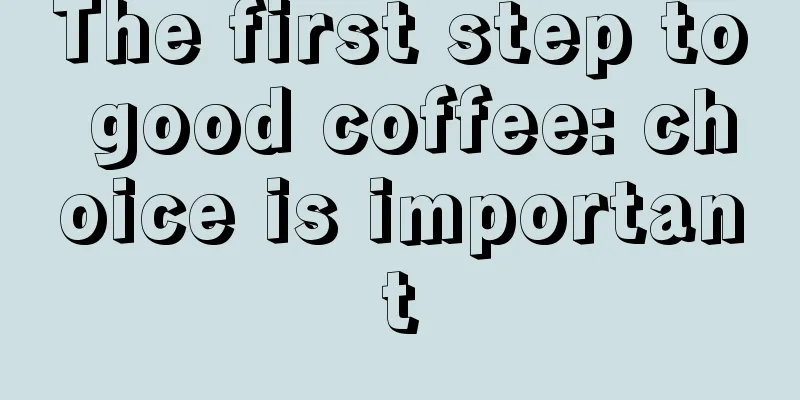 The first step to good coffee: choice is important