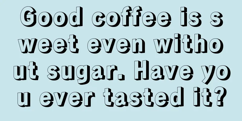 Good coffee is sweet even without sugar. Have you ever tasted it?