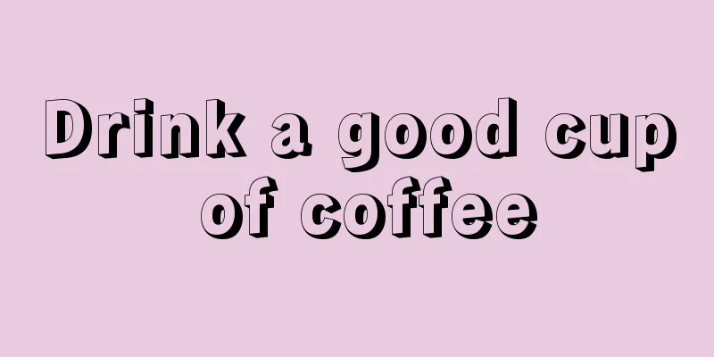 Drink a good cup of coffee