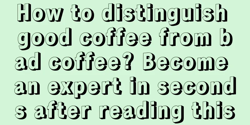 How to distinguish good coffee from bad coffee? Become an expert in seconds after reading this