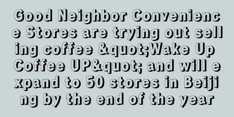 Good Neighbor Convenience Stores are trying out selling coffee "Wake Up Coffee UP" and will expand to 50 stores in Beijing by the end of the year