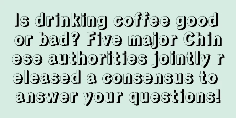 Is drinking coffee good or bad? Five major Chinese authorities jointly released a consensus to answer your questions!