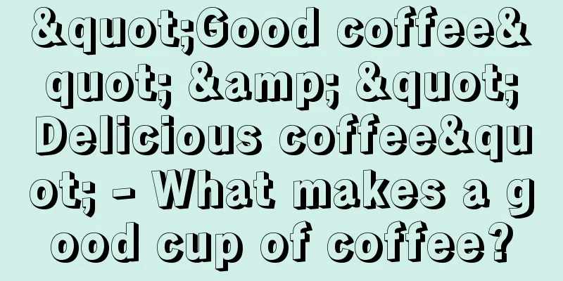 "Good coffee" & "Delicious coffee" - What makes a good cup of coffee?