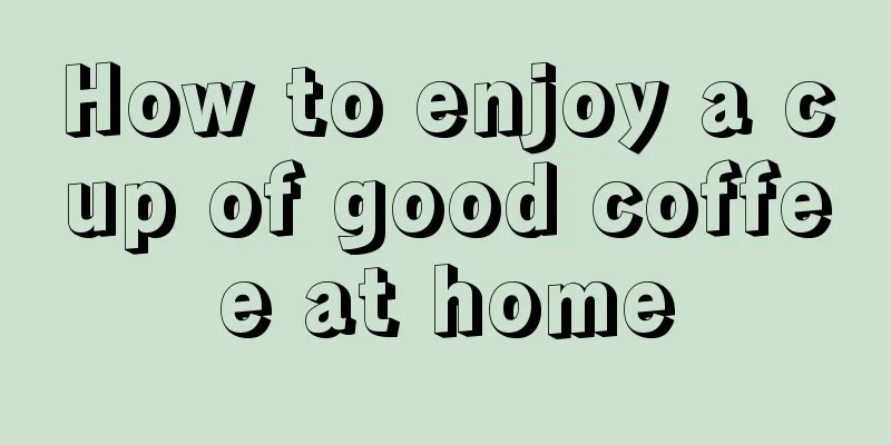 How to enjoy a cup of good coffee at home