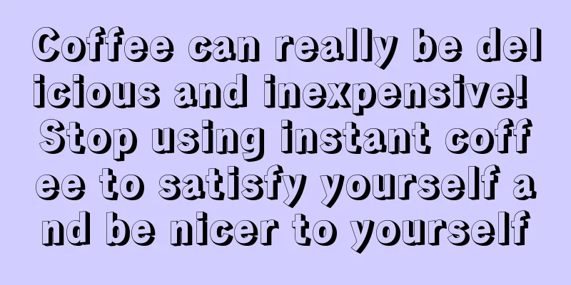 Coffee can really be delicious and inexpensive! Stop using instant coffee to satisfy yourself and be nicer to yourself