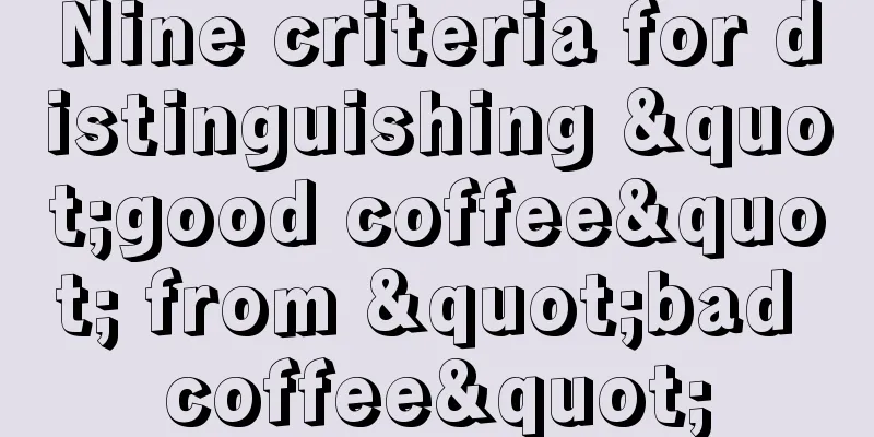 Nine criteria for distinguishing "good coffee" from "bad coffee"