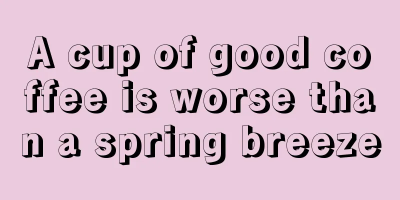 A cup of good coffee is worse than a spring breeze