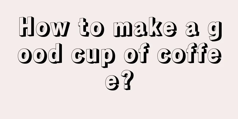 How to make a good cup of coffee?