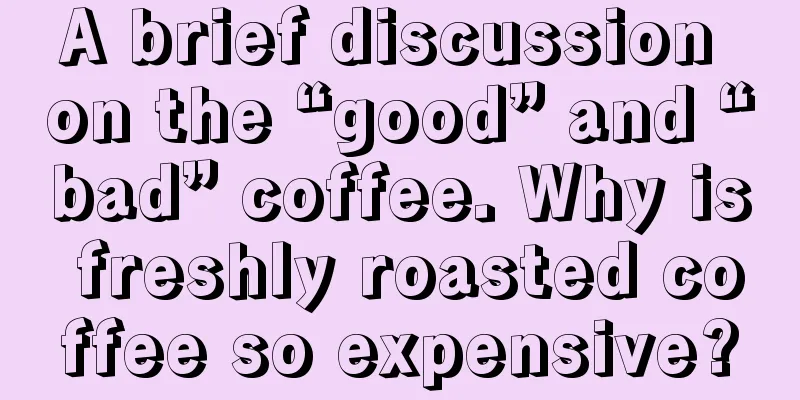 A brief discussion on the “good” and “bad” coffee. Why is freshly roasted coffee so expensive?