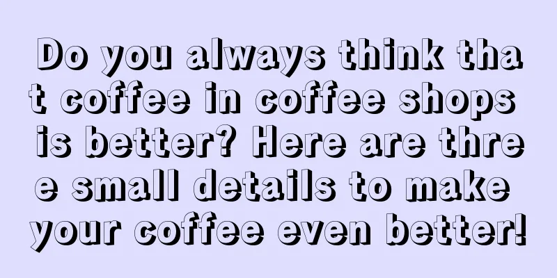 Do you always think that coffee in coffee shops is better? Here are three small details to make your coffee even better!