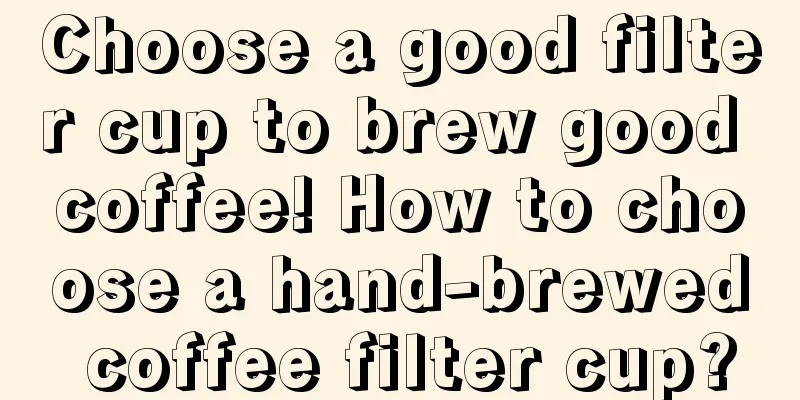 Choose a good filter cup to brew good coffee! How to choose a hand-brewed coffee filter cup?