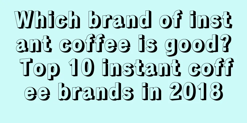 Which brand of instant coffee is good? Top 10 instant coffee brands in 2018