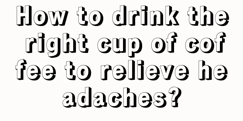 How to drink the right cup of coffee to relieve headaches?