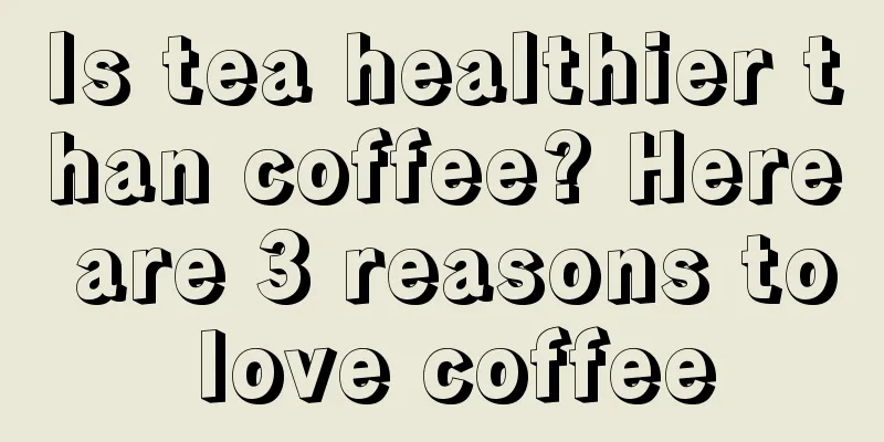 Is tea healthier than coffee? Here are 3 reasons to love coffee