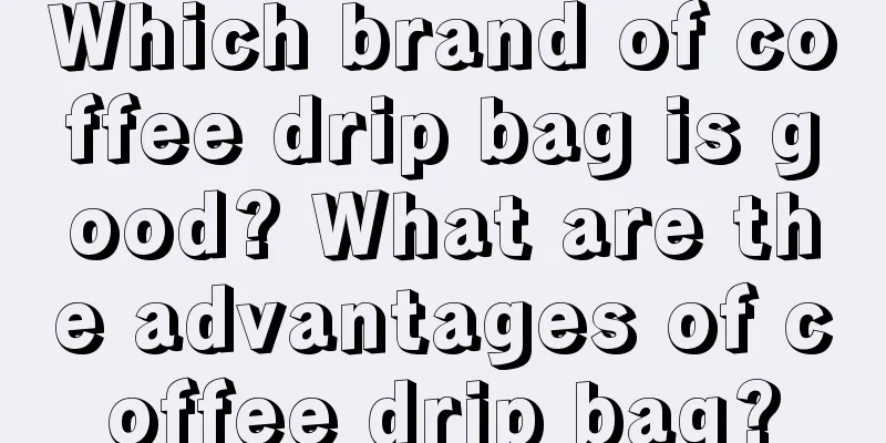 Which brand of coffee drip bag is good? What are the advantages of coffee drip bag?