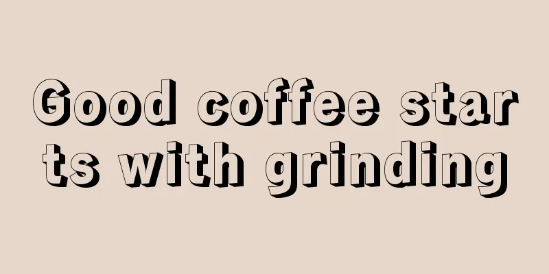 Good coffee starts with grinding