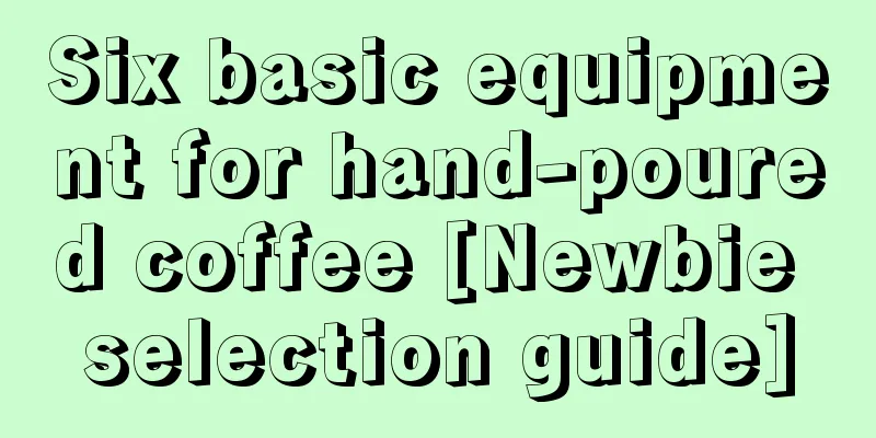 Six basic equipment for hand-poured coffee [Newbie selection guide]