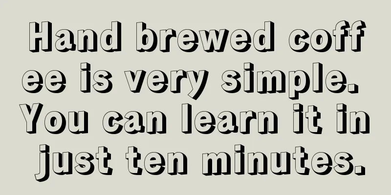 Hand brewed coffee is very simple. You can learn it in just ten minutes.