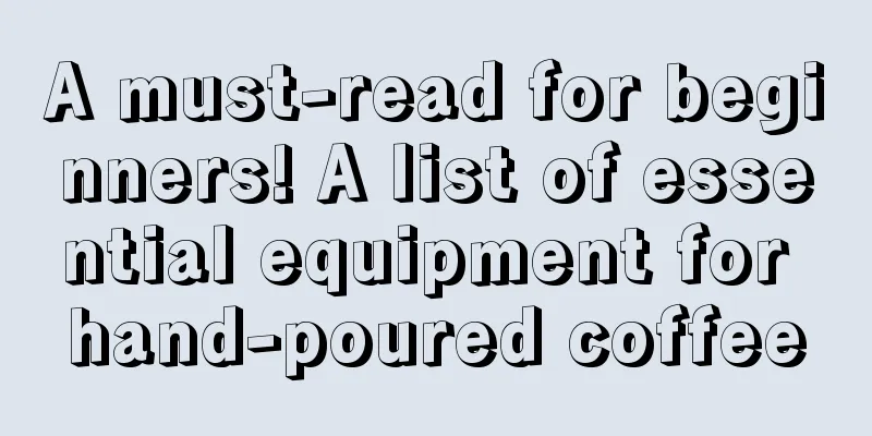 A must-read for beginners! A list of essential equipment for hand-poured coffee