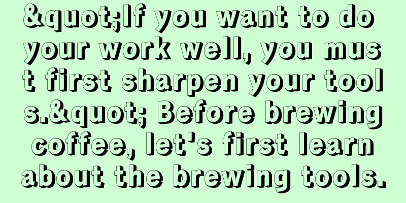 "If you want to do your work well, you must first sharpen your tools." Before brewing coffee, let's first learn about the brewing tools.