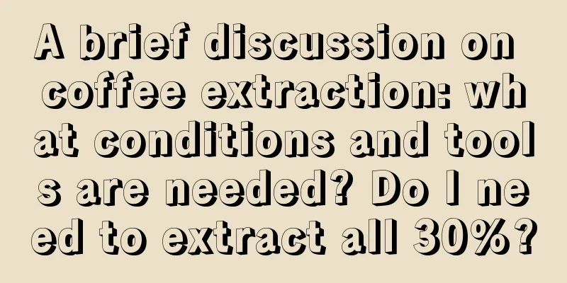 A brief discussion on coffee extraction: what conditions and tools are needed? Do I need to extract all 30%?