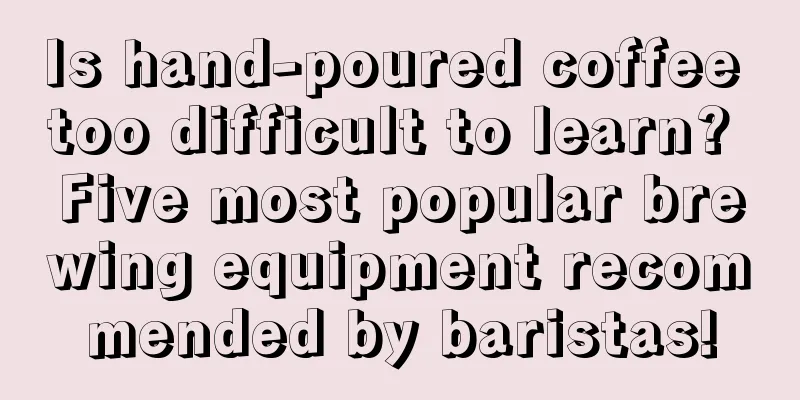 Is hand-poured coffee too difficult to learn? Five most popular brewing equipment recommended by baristas!