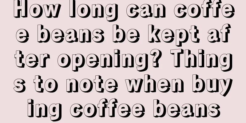 How long can coffee beans be kept after opening? Things to note when buying coffee beans