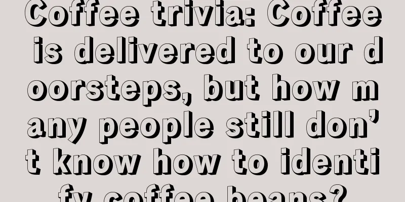 Coffee trivia: Coffee is delivered to our doorsteps, but how many people still don’t know how to identify coffee beans?