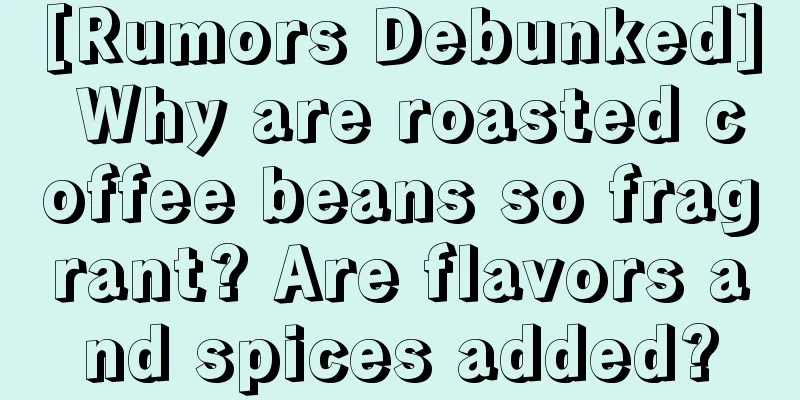 [Rumors Debunked] Why are roasted coffee beans so fragrant? Are flavors and spices added?