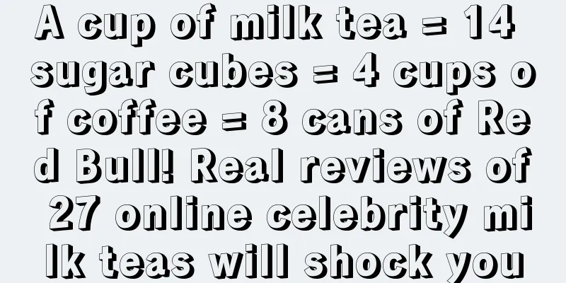 A cup of milk tea = 14 sugar cubes = 4 cups of coffee = 8 cans of Red Bull! Real reviews of 27 online celebrity milk teas will shock you