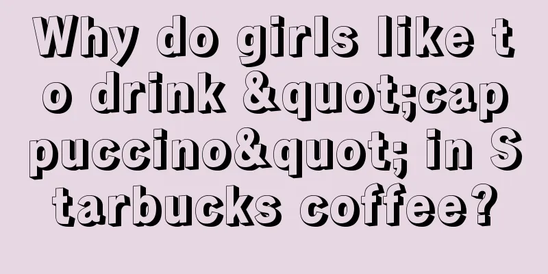 Why do girls like to drink "cappuccino" in Starbucks coffee?