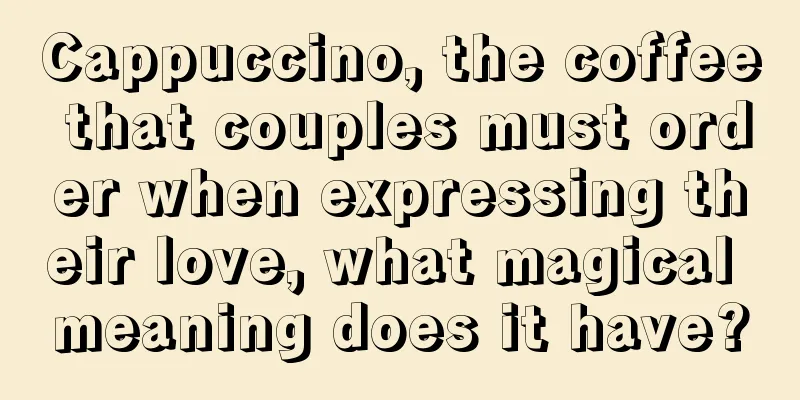 Cappuccino, the coffee that couples must order when expressing their love, what magical meaning does it have?