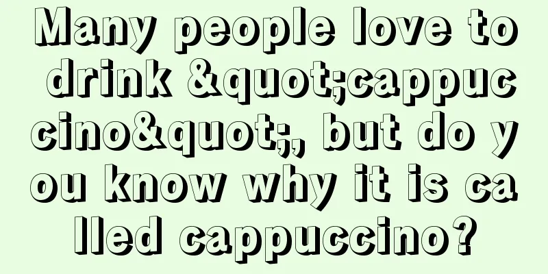 Many people love to drink "cappuccino", but do you know why it is called cappuccino?