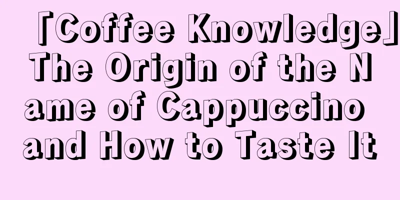 「Coffee Knowledge」The Origin of the Name of Cappuccino and How to Taste It