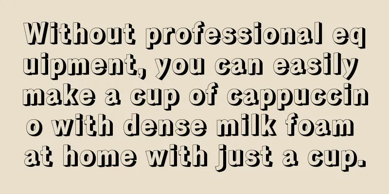 Without professional equipment, you can easily make a cup of cappuccino with dense milk foam at home with just a cup.