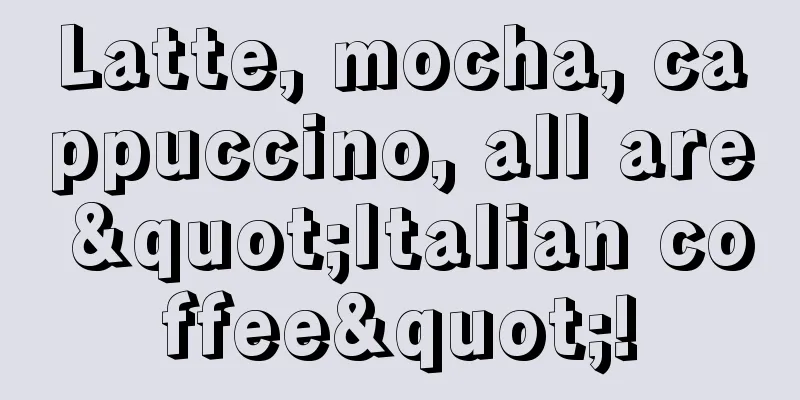 Latte, mocha, cappuccino, all are "Italian coffee"!