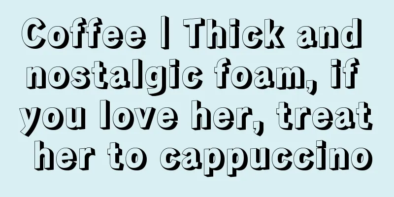 Coffee｜Thick and nostalgic foam, if you love her, treat her to cappuccino