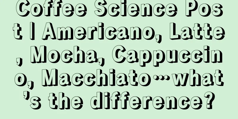 Coffee Science Post | Americano, Latte, Mocha, Cappuccino, Macchiato…what’s the difference?