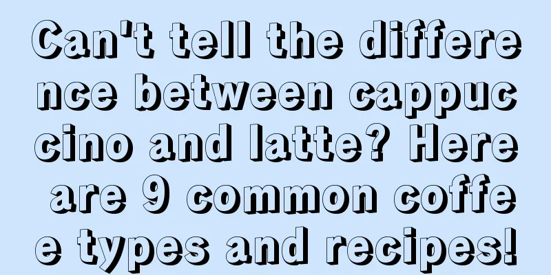 Can't tell the difference between cappuccino and latte? Here are 9 common coffee types and recipes!