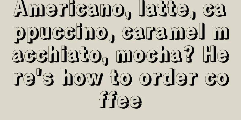 Americano, latte, cappuccino, caramel macchiato, mocha? Here's how to order coffee