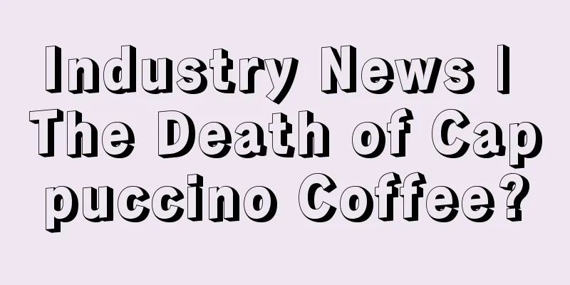 Industry News | The Death of Cappuccino Coffee?