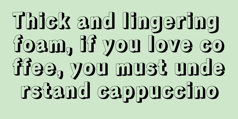 Thick and lingering foam, if you love coffee, you must understand cappuccino